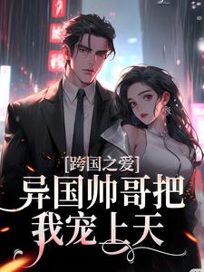 已完结小说《跨国之爱：异国帅哥把我宠上天》章节在线阅读