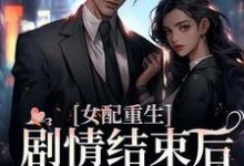 寻找女配重生,剧情结束后,我连夜逃跑小说的最新更新章节-个性文学