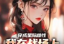 穿成星际雌性,我在战场上杀疯了这本小说完结了吗?免费查看最新章节-个性文学