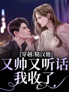 在线寻找穿越：糙汉他又帅又听话，我收了！小说的无删减版本