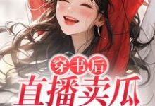 小说《穿书后，直播卖瓜，干倒对家！》章节免费阅读-个性文学