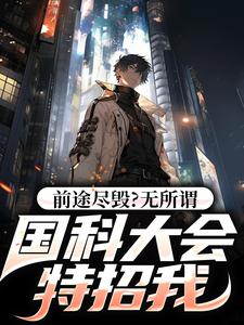 前途尽毁？无所谓，国科大会特招我小说的所有章节都能在哪里免费读到？