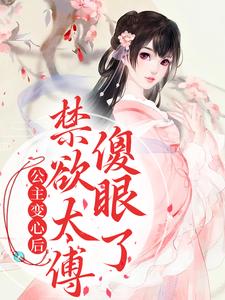 完结版《公主变心后，禁欲太傅傻眼了》章节阅读