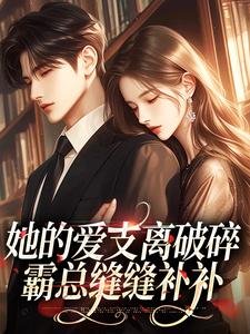 她的爱支离破碎，霸总缝缝补补最新章节，她的爱支离破碎，霸总缝缝补补章节在线阅读