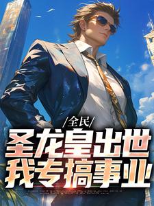 全民：圣龙皇出世，我专搞事业小说最新章节在哪里可以读到？