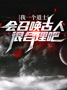 我一个道士，会召唤古人很合理吧？小说有没有完结版在线？