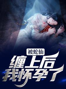 苏苏柳玄夜小说叫什么（被蛇仙缠上后，我怀孕了免费阅读）