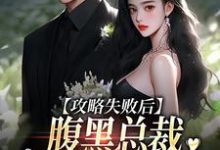 已完结小说《攻略失败后,腹黑总裁跳出世界追妻》最新章节-个性文学