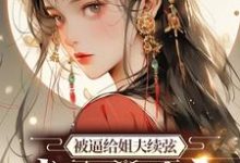 哪里能找到被逼给姐夫续弦，我直接暴富小说的全部章节？-个性文学