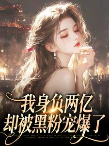 《我身负两亿，却被黑粉宠爆了》全集免费在线阅读（鹿幼殊沈津南）