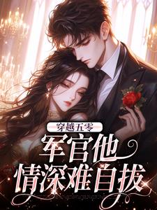 穿越五零：军官他情深难自拔小说最新更新在哪里？免费在线看