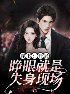 求推荐可以免费阅读穿书：开局，睁眼就是失身现场小说的网站