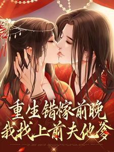 已完结小说《重生错嫁前晚，我找上前夫他爹》最新章节