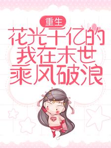 重生：花光千亿的我在末世乘风破浪小说，重生：花光千亿的我在末世乘风破浪在线阅读