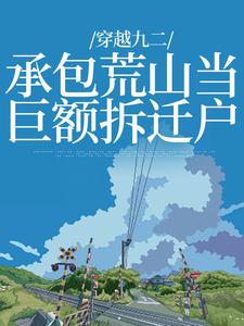 《穿越九二：承包荒山当巨额拆迁户》小说章节在线试读，《穿越九二：承包荒山当巨额拆迁户》最新章节目录