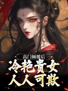 《高门倾覆后，冷艳贵女人人可欺》全集免费在线阅读（顾临宋云禾）