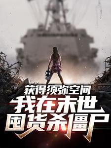 刘杗小说获得须弥空间，我在末世囤货杀僵尸在线阅读