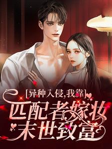 异种入侵，我靠匹配者嫁妆末世致富小说完结版章节免费阅读