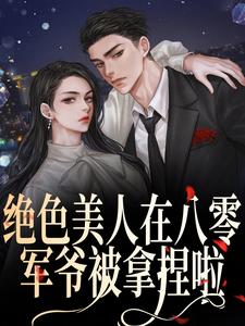 绝色美人在八零，军爷被拿捏啦小说，绝色美人在八零，军爷被拿捏啦免费阅读