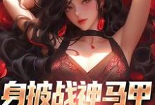 身披战神马甲,娇妻等我撩小说的免费电子版在哪里可以下载或阅读?-个性文学