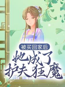 被买回家后，她成了护夫狂魔小说阅读，被买回家后，她成了护夫狂魔完结版
