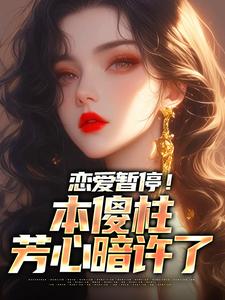 寻找恋爱暂停！本傻柱芳心暗许了小说的最新更新章节