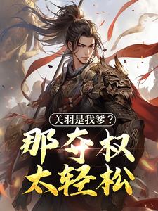 关羽是我爹？那夺权太轻松小说全文阅读需要付费吗？寻找免费资源