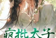 完整版的疯批太子又犯病了小说在哪里可以免费读到？-个性文学