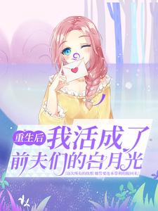 小说《重生后，我活成了前夫们的白月光》章节免费阅读