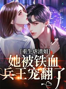 重生虐渣姐，她被铁血兵王宠翻了小说最新章节在哪里可以读到？