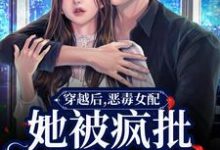 小说《穿越后,恶毒女配她被疯批包围了》章节免费阅读-个性文学