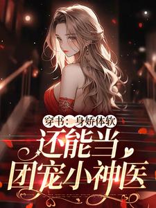 已完结小说《穿书：身娇体软，还能当团宠小神医》章节免费阅读