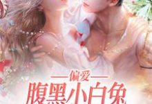 偏爱：腹黑小白兔又给小叔下套了小说的所有章节都能在哪里免费读到？-个性文学