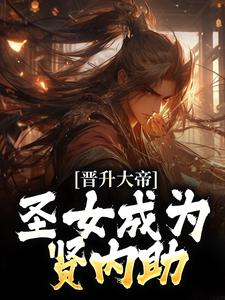 晋升大帝：圣女成为贤内助小说完结版章节免费阅读