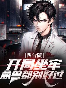 免费在线阅读四合院：开局坐牢，禽兽都别好过小说的正规网站有哪些？