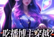 吃播博主穿越?这也没网啊这本小说完结了吗?免费查看最新章节-个性文学