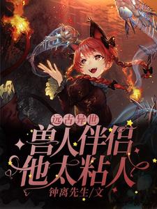 完结版《远古异世：兽人伴侣他太粘人》章节阅读