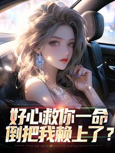 好心救你一命，倒把我赖上了？小说免费资源，好心救你一命，倒把我赖上了？在线阅读