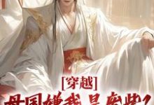 小说《穿越:母国嫌我是废柴?我连夜跑路》章节免费阅读-个性文学