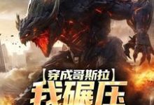 求推荐可以免费阅读穿成哥斯拉,我碾压各大巨兽小说的网站-个性文学