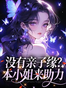 小说《没有亲子缘？本小姐来助力》章节阅读