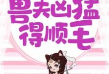 兽世独宠：兽夫凶猛，得顺毛小说，兽世独宠：兽夫凶猛，得顺毛章节在线阅读-个性文学