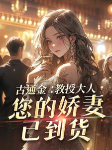 古通金：教授大人，您的娇妻已到货甜桃小说在线章节免费阅读