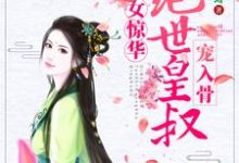 在线寻找嫡女惊华:绝世皇叔宠入骨小说的无删减版本-个性文学