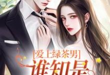 爱上绿茶男,谁知是两世情缘小说,爱上绿茶男,谁知是两世情缘最新章节-个性文学