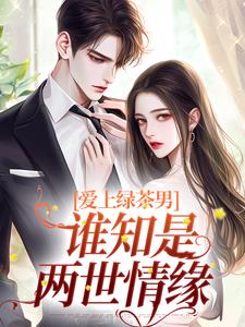 爱上绿茶男，谁知是两世情缘小说，爱上绿茶男，谁知是两世情缘最新章节