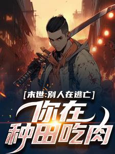 完结版《末世：别人在逃亡，你在种田吃肉？》章节目录在线阅读