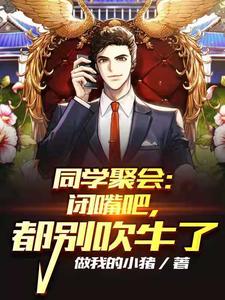 同学聚会：闭嘴吧，都别吹牛了小说，同学聚会：闭嘴吧，都别吹牛了最新章节