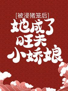 在线免费阅读被浸猪笼后，她成了旺夫小娇娘完整小说