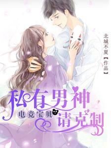 《电竞宝贝，私有男神请克制》全集免费在线阅读（池唯唯言以非）